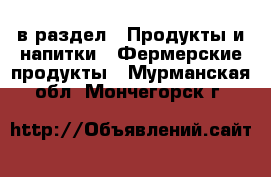  в раздел : Продукты и напитки » Фермерские продукты . Мурманская обл.,Мончегорск г.